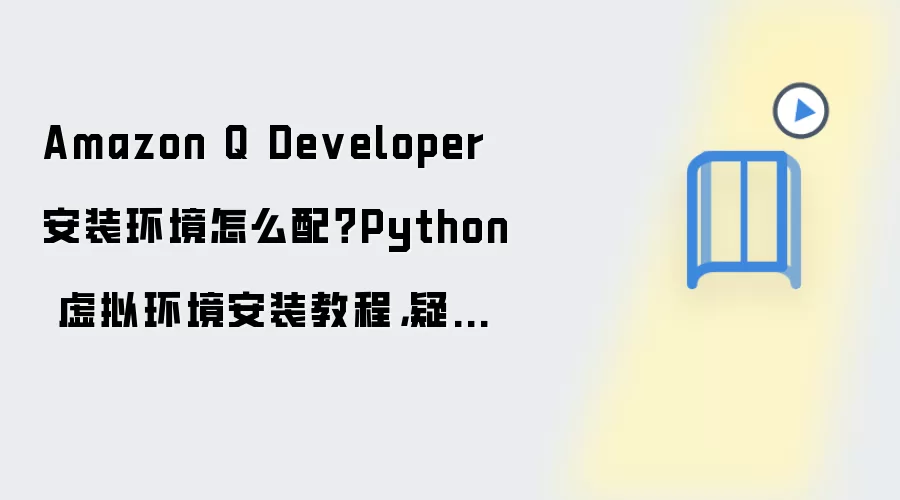 Amazon Q Developer 安装环境怎么配？Python 虚拟环境安装教程，疑难排查检查清单