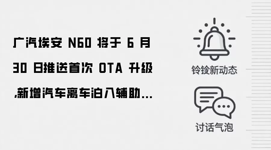 广汽埃安 N60 将于 6 月 30 日推送首次 OTA 升级，新增汽车离车泊入辅助等 5 项智驾辅助功能