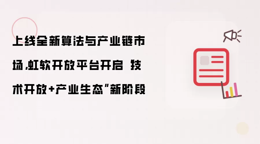 上线全新算法与产业链市场，虹软开放平台开启“技术开放+产业生态”新阶段