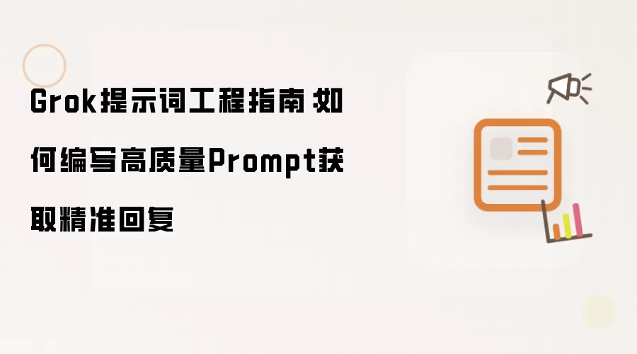Grok提示词工程指南:如何编写高质量Prompt获取精准回复