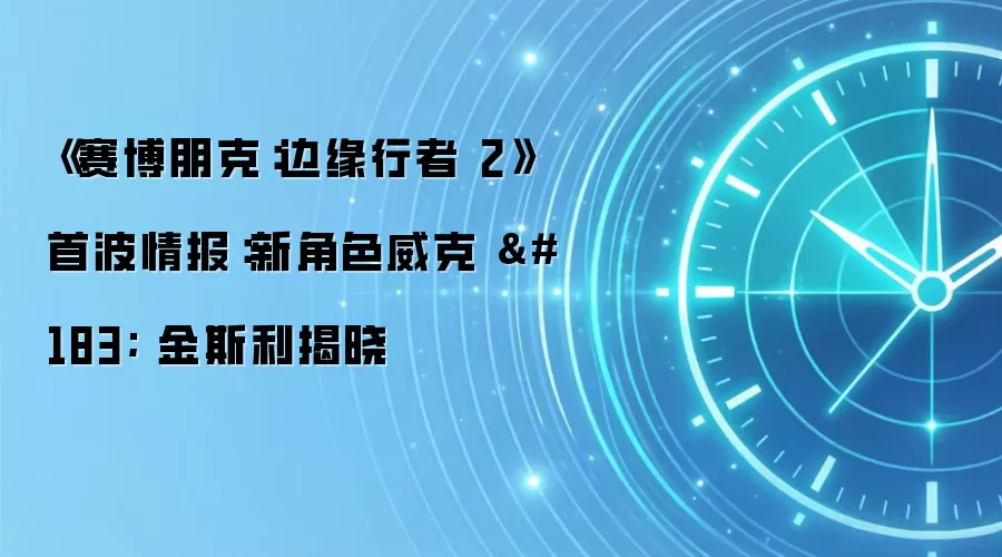 《赛博朋克：边缘行者 2》首波情报：新角色威克 · 金斯利揭晓