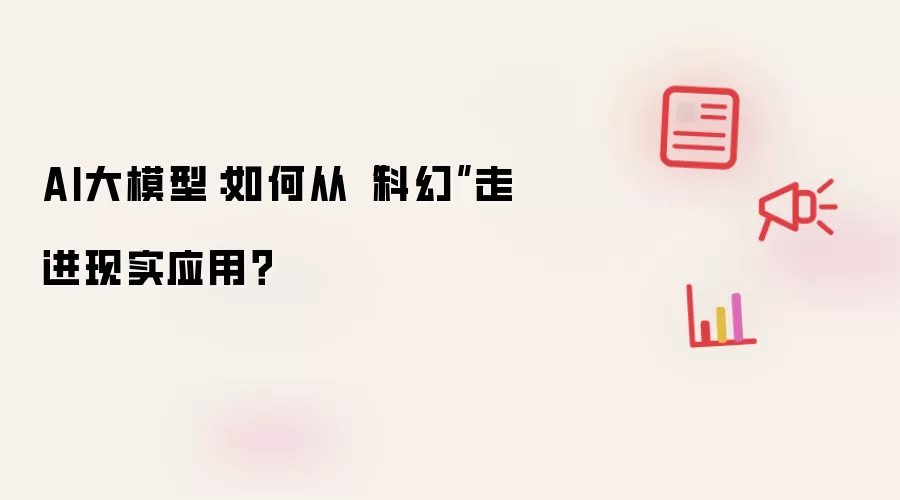 AI大模型:如何从“科幻”走进现实应用?
