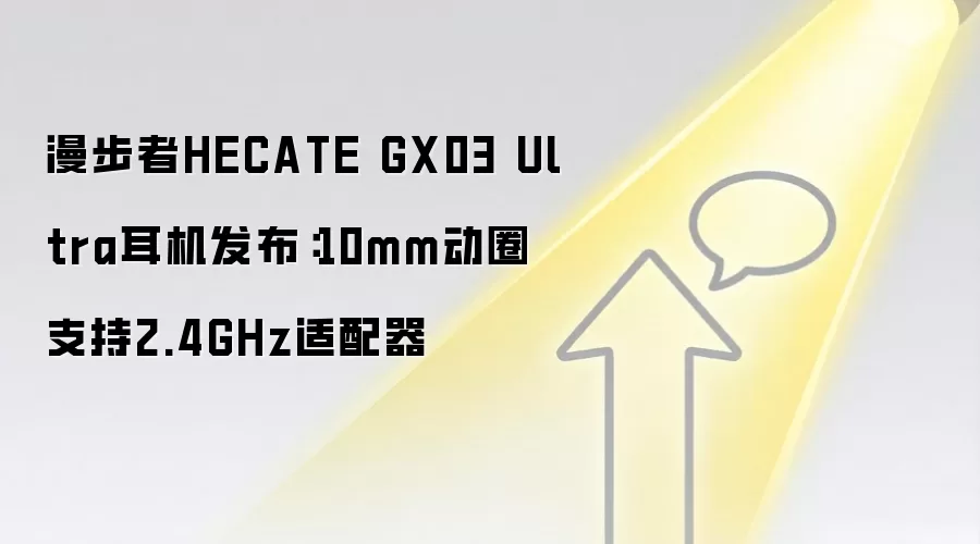 漫步者HECATE GX03 Ultra耳机发布:10mm动圈支持2.4GHz适配器