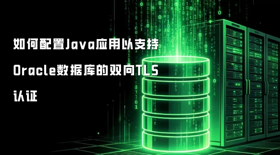 如何配置Ja va应用以支持Oracle数据库的双向TLS认证
