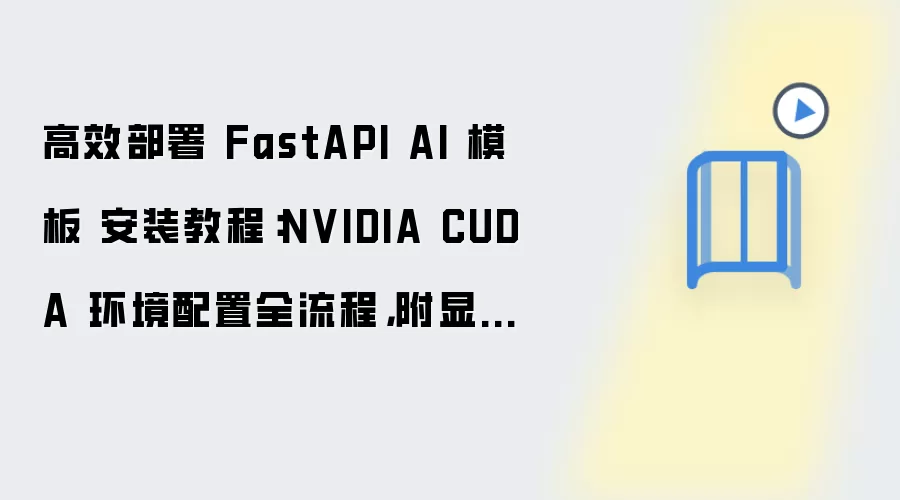 高效部署 FastAPI AI 模板 安装教程：NVIDIA CUDA 环境配置全流程，附显卡驱动检查方法