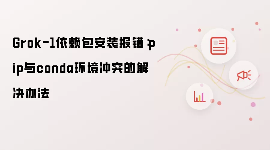 Grok-1依赖包安装报错：pip与conda环境冲突的解决办法