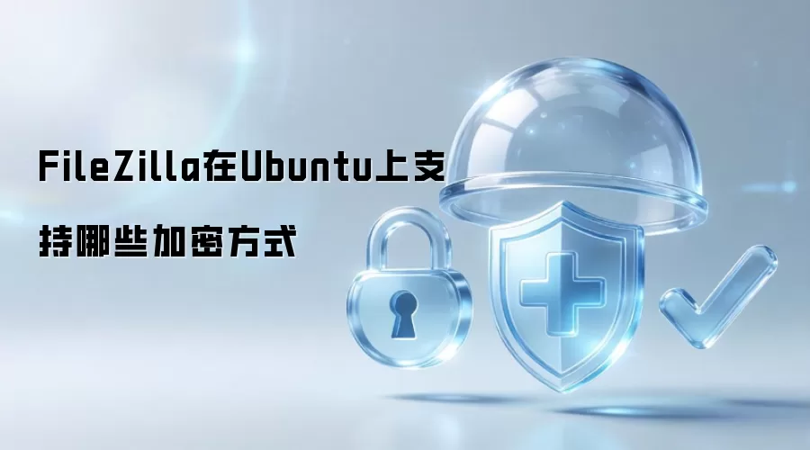 FileZilla在Ubuntu上支持哪些加密方式