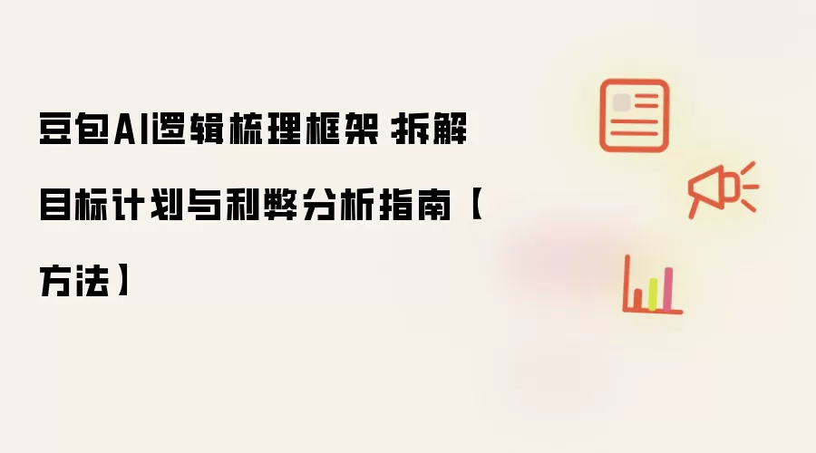 豆包AI逻辑梳理框架:拆解目标计划与利弊分析指南【方法】