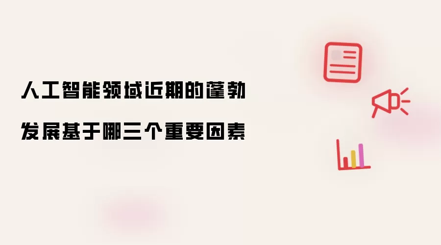 人工智能领域近期的蓬勃发展基于哪三个重要因素