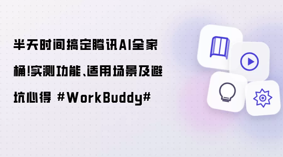半天时间搞定腾讯AI全家桶！实测功能、适用场景及避坑心得 #WorkBuddy#