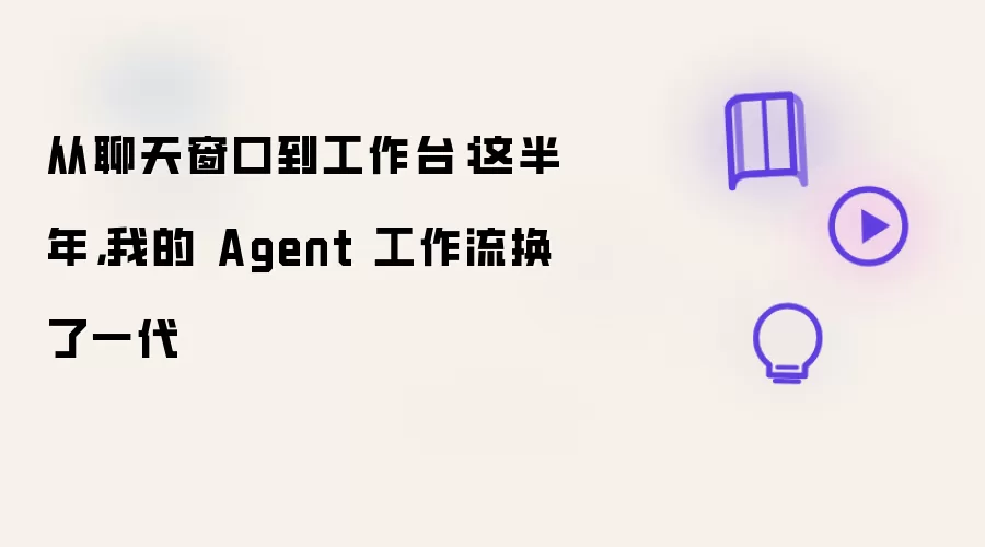 从聊天窗口到工作台：这半年，我的 Agent 工作流换了一代