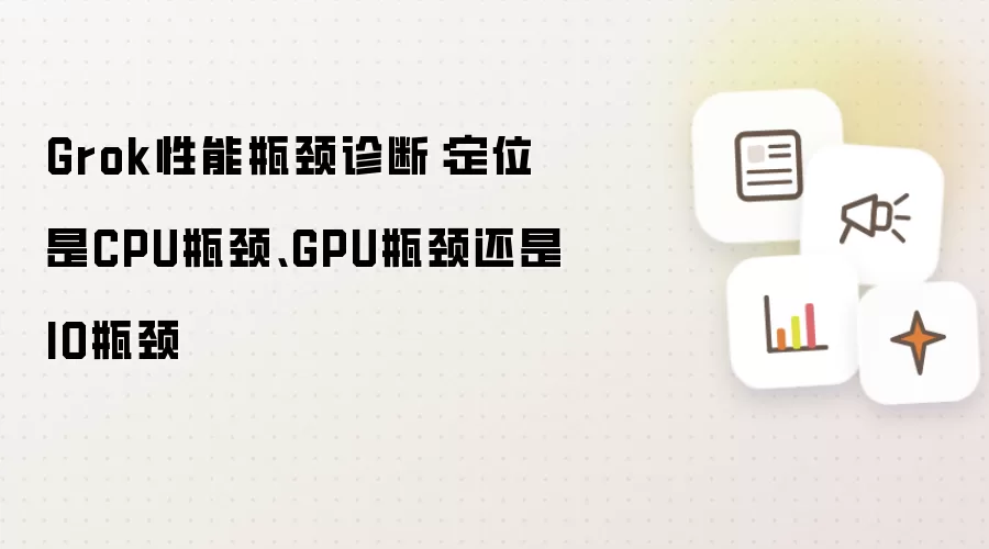Grok性能瓶颈诊断：定位是CPU瓶颈、GPU瓶颈还是IO瓶颈