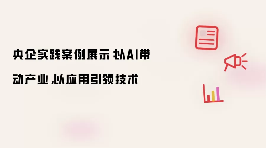 央企实践案例展示：以AI带动产业，以应用引领技术