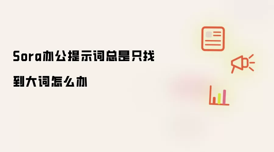 Sora办公提示词总是只找到大词怎么办