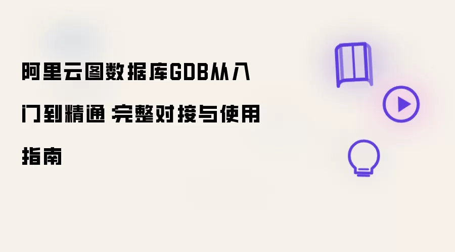 阿里云图数据库GDB从入门到精通：完整对接与使用指南