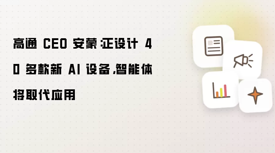 高通 CEO 安蒙:正设计 40 多款新 AI 设备,智能体将取代应用