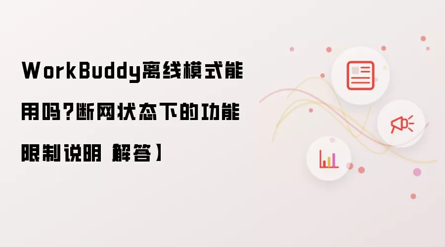WorkBuddy离线模式能用吗?断网状态下的功能限制说明【解答】