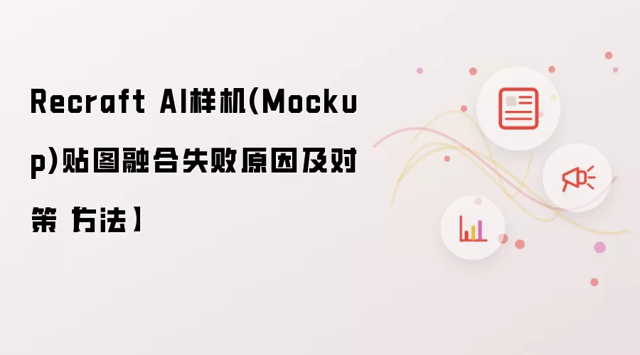 Recraft AI样机(Mockup)贴图融合失败原因及对策【方法】