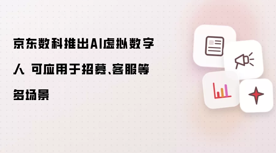 京东数科推出AI虚拟数字人 可应用于招募、客服等多场景