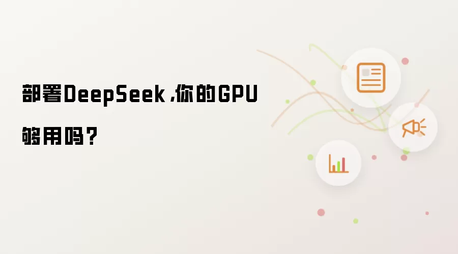 部署DeepSeek,你的GPU够用吗?