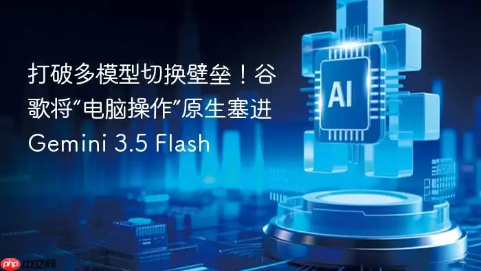 ​打破多模型切换壁垒！谷歌将“电脑操作”原生塞进 Gemini 3.5 Flash
