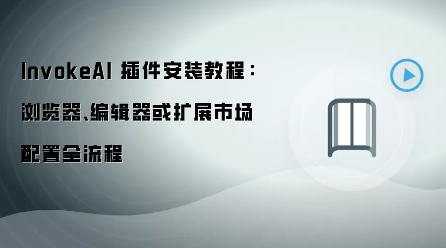 InvokeAI 插件安装教程:浏览器、编辑器或扩展市场配置全流程