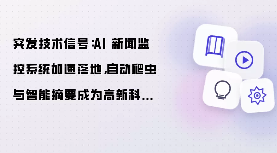 突发技术信号:AI 新闻监控系统加速落地,自动爬虫与智能摘要成为高新科技新入口