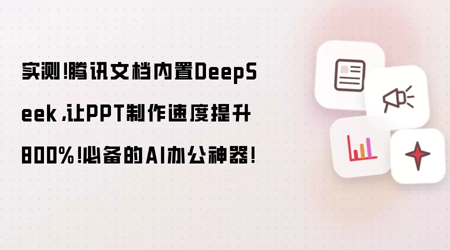 实测！腾讯文档内置DeepSeek，让PPT制作速度提升800%！必备的AI办公神器！