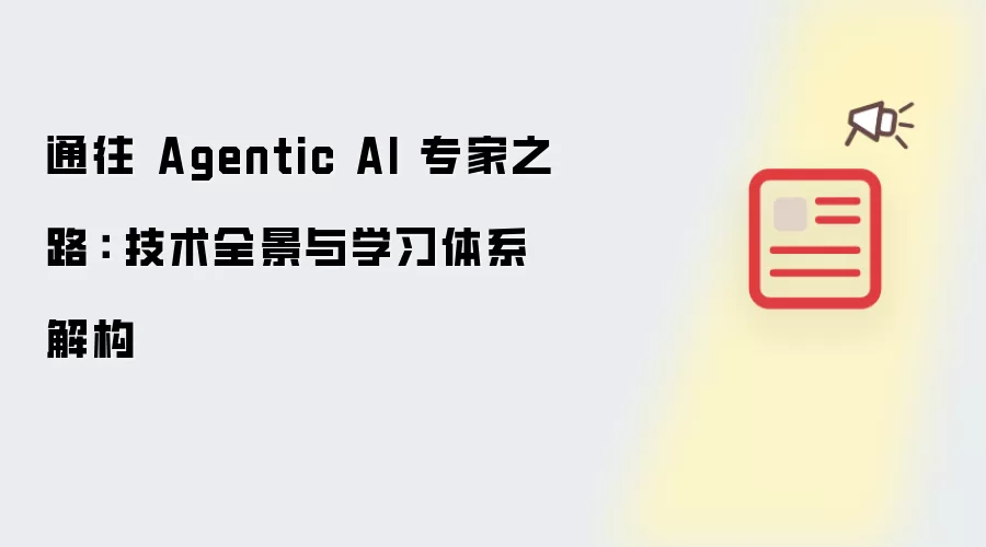通往 Agentic AI 专家之路: 技术全景与学习体系解构