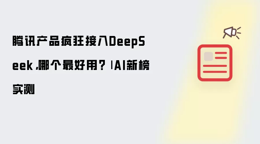 腾讯产品疯狂接入DeepSeek，哪个最好用？