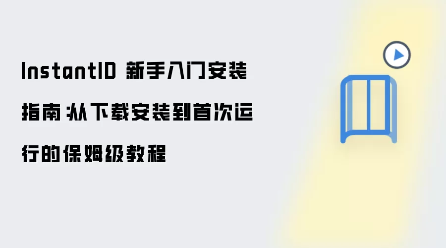 InstantID 新手入门安装指南：从下载安装到首次运行的保姆级教程