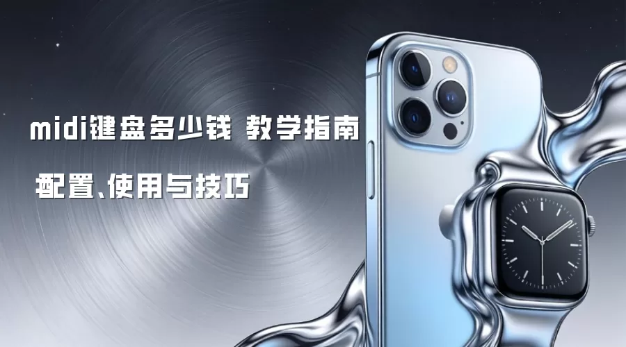 midi键盘多少钱 教学指南：配置、使用与技巧