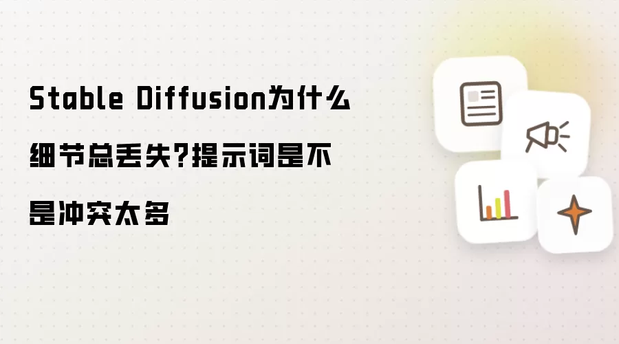 Stable Diffusion为什么细节总丢失？提示词是不是冲突太多