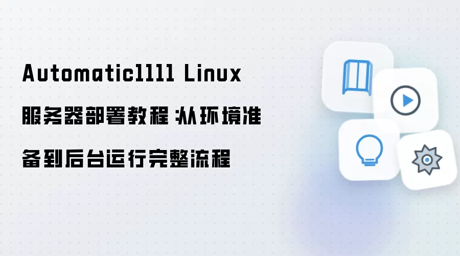 Automatic1111 Linux 服务器部署教程:从环境准备到后台运行完整流程