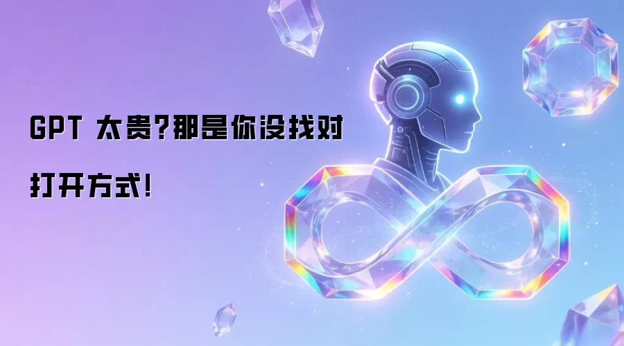 GPT 太贵?那是你没找对打开方式!