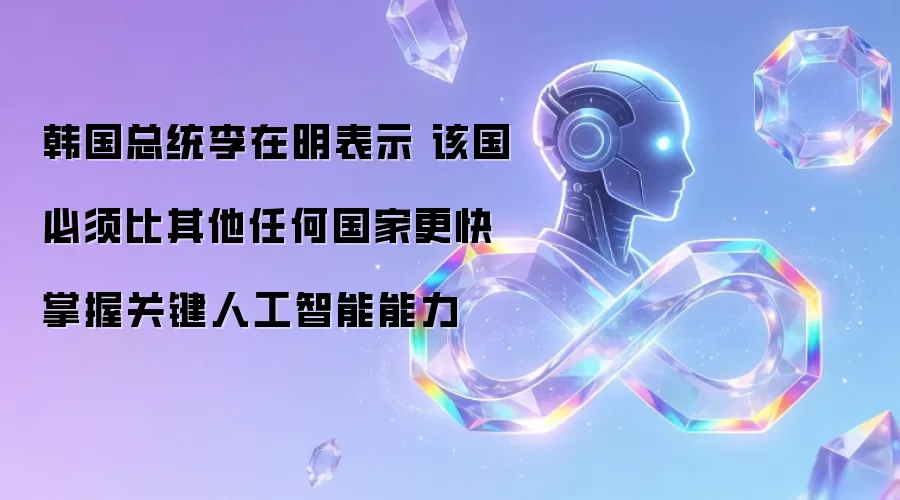 韩国总统李在明表示 该国必须比其他任何国家更快掌握关键人工智能能力