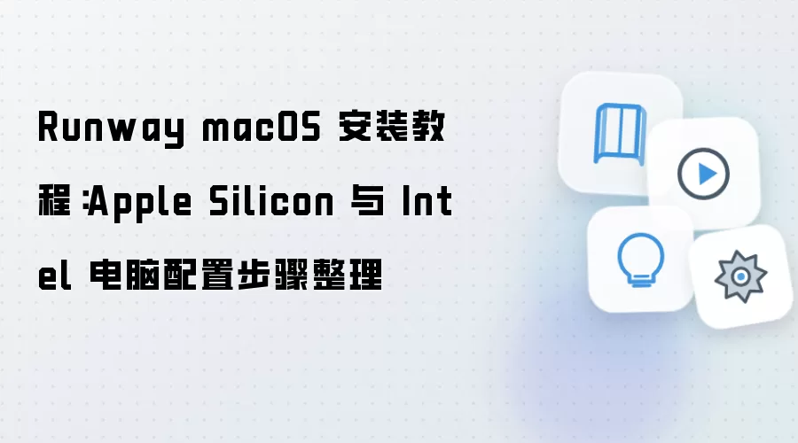 Runway macOS 安装教程:Apple Silicon 与 Intel 电脑配置步骤整理