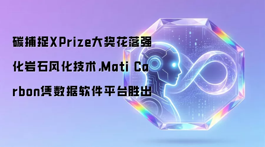 碳捕捉XPrize大奖花落强化岩石风化技术，Mati Carbon凭数据软件平台胜出