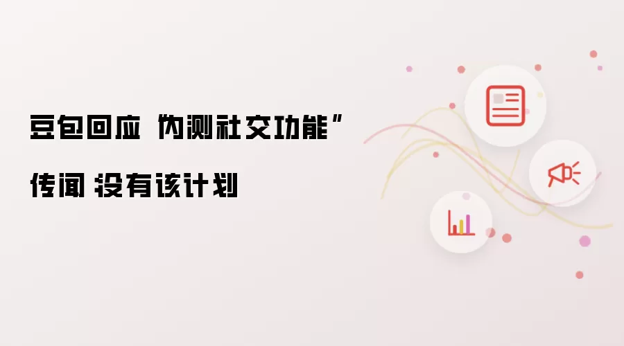 豆包回应“内测社交功能”传闻：没有该计划