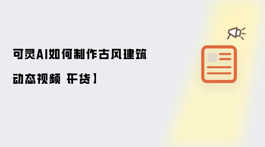 可灵AI如何制作古风建筑动态视频【干货】