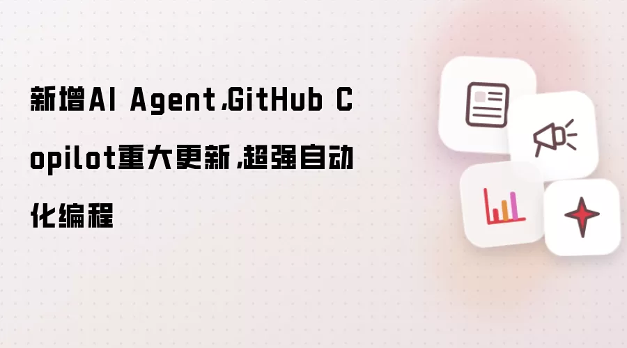 新增AI Agent,GitHub Copilot重大更新,超强自动化编程