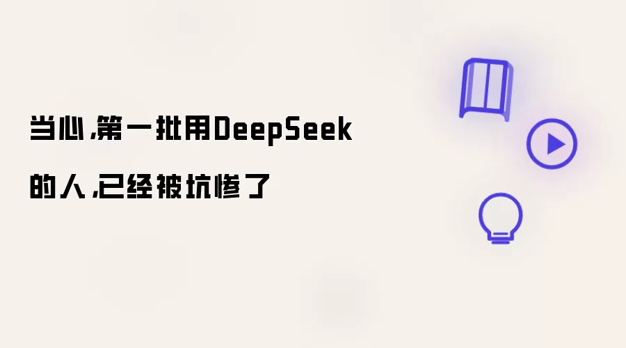 当心，第一批用DeepSeek的人，已经被坑惨了