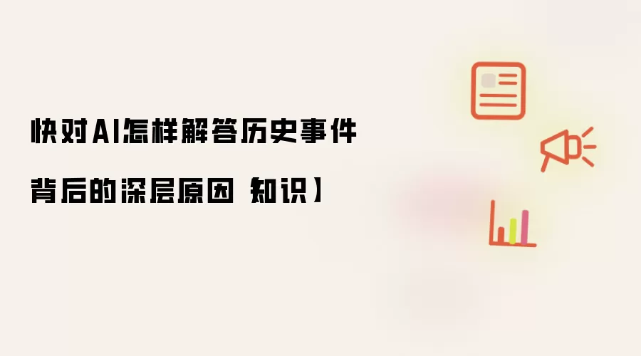 快对AI怎样解答历史事件背后的深层原因【知识】