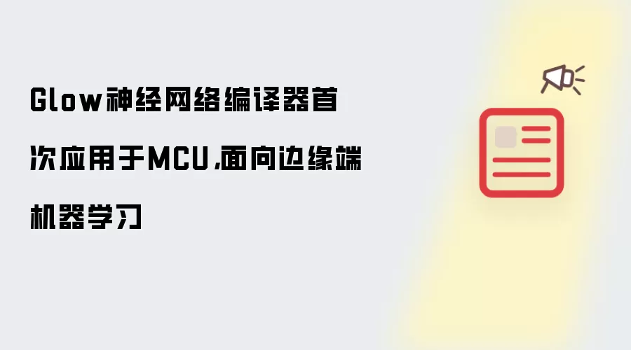Glow神经网络编译器首次应用于MCU，面向边缘端机器学习