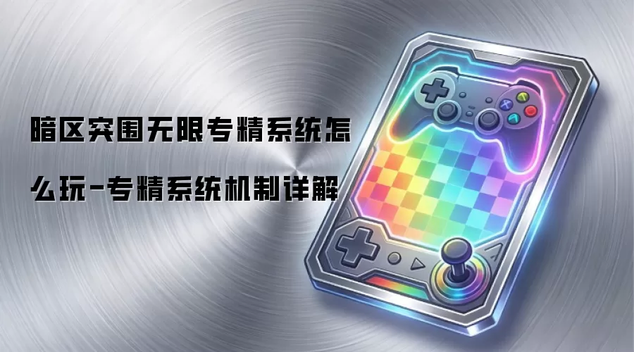 暗区突围无限专精系统怎么玩-专精系统机制详解