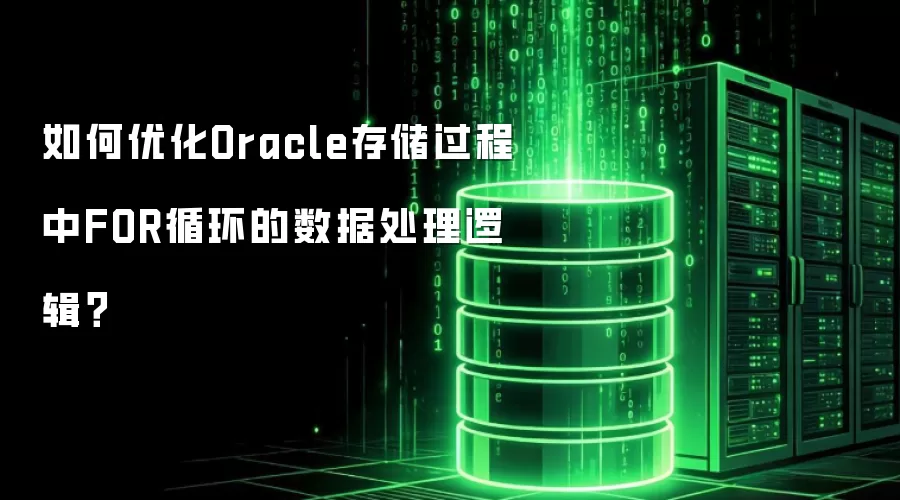 如何优化Oracle存储过程中FOR循环的数据处理逻辑?