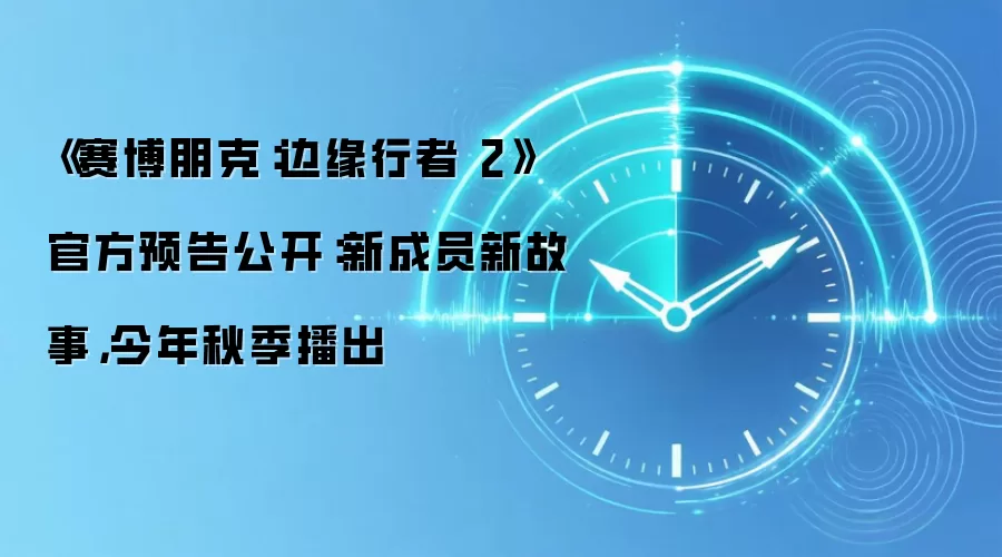 《赛博朋克：边缘行者 2》官方预告公开：新成员新故事，今年秋季播出