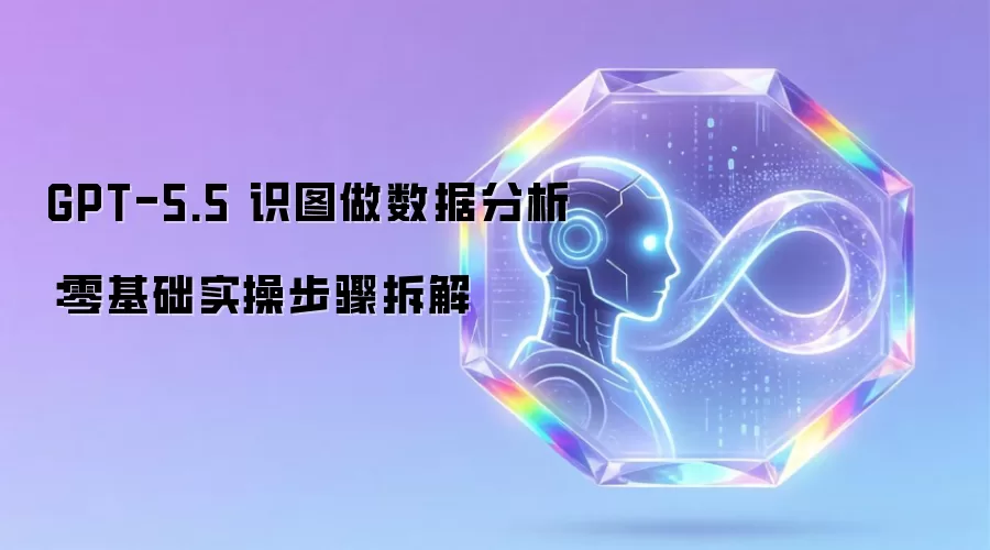 GPT-5.5 识图做数据分析：零基础实操步骤拆解