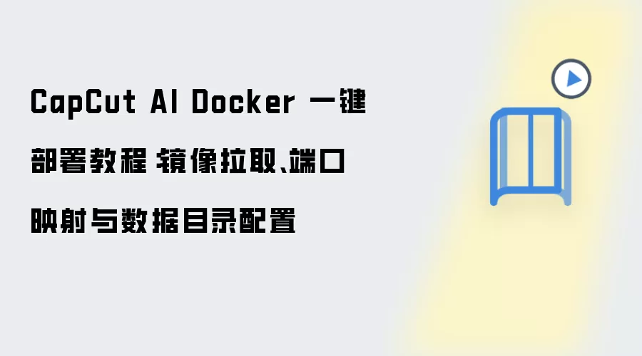 CapCut AI Docker 一键部署教程：镜像拉取、端口映射与数据目录配置