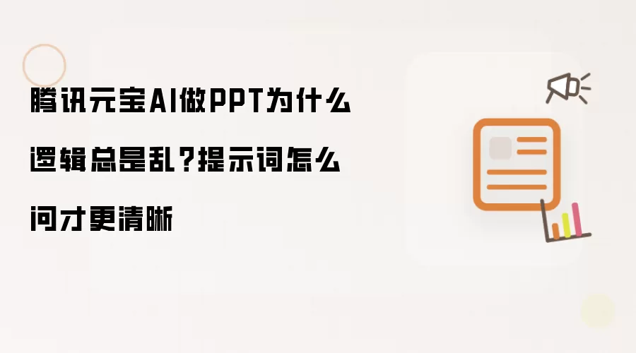 腾讯元宝AI做PPT为什么逻辑总是乱？提示词怎么问才更清晰